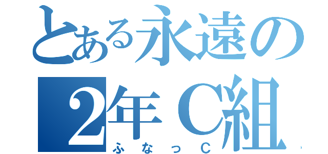 とある永遠の２年Ｃ組（ふなっＣ）