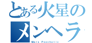 とある火星のメンヘラ（Ｍａｒｓ Ｐｓｙｃｈｏｔｉｃ）