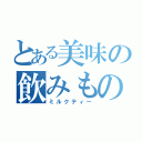 とある美味の飲みもの（ミルクティー）