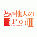 とある他人のｉＰｏｄⅡ（かってに触るな）