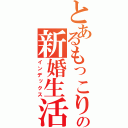 とあるもっこりの新婚生活（インデックス）