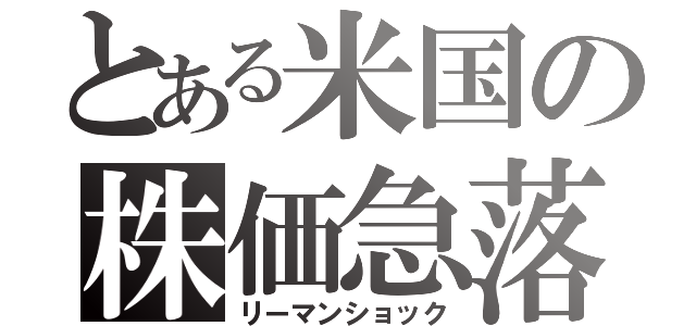 とある米国の株価急落（リーマンショック）