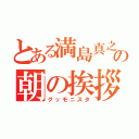 とある満島真之介の朝の挨拶（グッモニスタ）