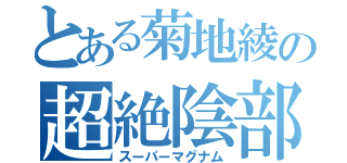 とある菊地綾の超絶陰部（スーパーマグナム）