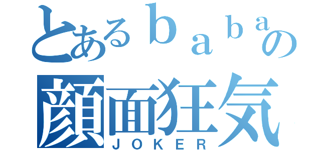 とあるｂａｂａの顔面狂気（ＪＯＫＥＲ）