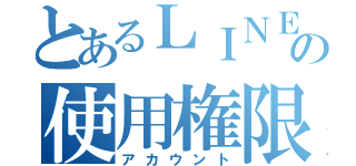 とあるＬＩＮＥの使用権限（アカウント）