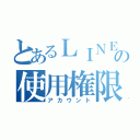 とあるＬＩＮＥの使用権限（アカウント）