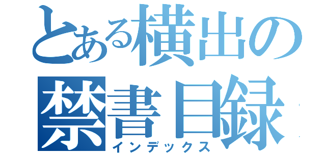 とある横出の禁書目録（インデックス）