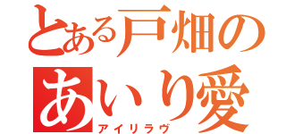 とある戸畑のあいり愛（アイリラヴ ）