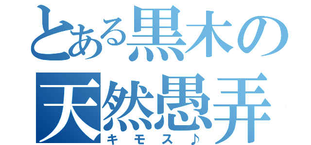 とある黒木の天然愚弄（キモス♪）