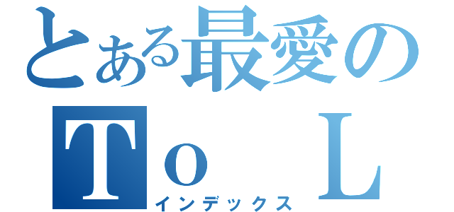 とある最愛のＴｏ ＬＯＶＥる（インデックス）