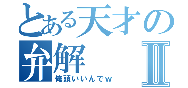 とある天才の弁解Ⅱ（俺頭いいんでｗ）