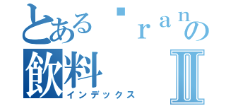 とある℉ｒａｎｋ翱翔の飲料Ⅱ（インデックス）