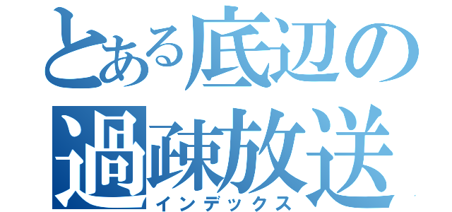 とある底辺の過疎放送（インデックス）