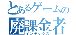 とあるゲームの廃課金者（インデックス）