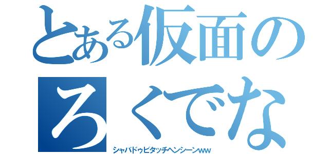 とある仮面のろくでなし（シャバドゥビタッチヘンシーンｗｗ）