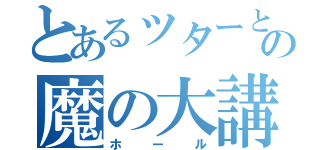 とあるッターとの魔の大講堂（ホール）