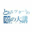 とあるッターとの魔の大講堂（ホール）