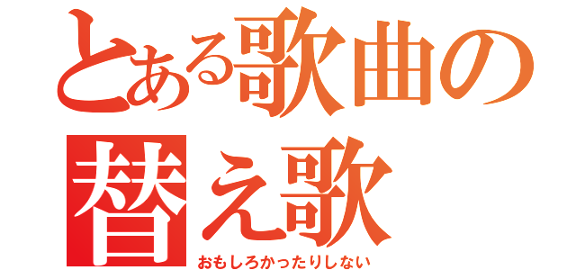 とある歌曲の替え歌（おもしろかったりしない）