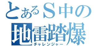 とあるＳ中の地雷踏爆（チャレンジャー）