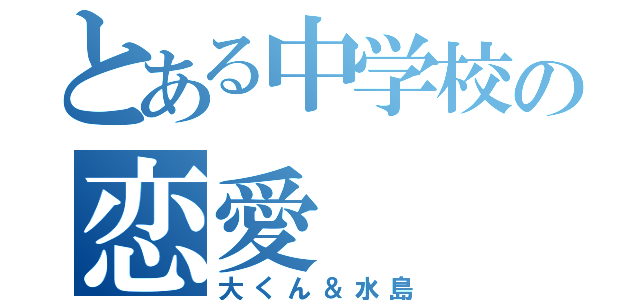 とある中学校の恋愛（大くん＆水島）