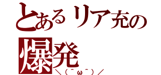 とあるリア充の爆発（＼（＾ω＾）／）