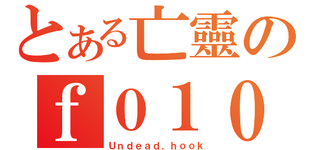 とある亡靈のｆ０１０（Ｕｎｄｅａｄ．ｈｏｏｋ）