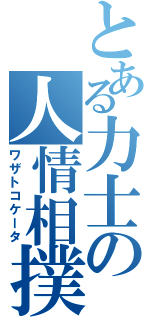 とある力士の人情相撲Ⅱ（ワザトコケータ）