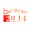 とあるリア充の２月１４日（バレンタイン）