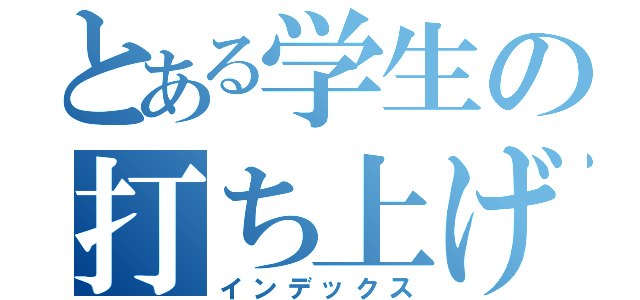 とある学生の打ち上げ（インデックス）