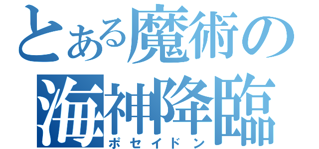 とある魔術の海神降臨（ポセイドン）