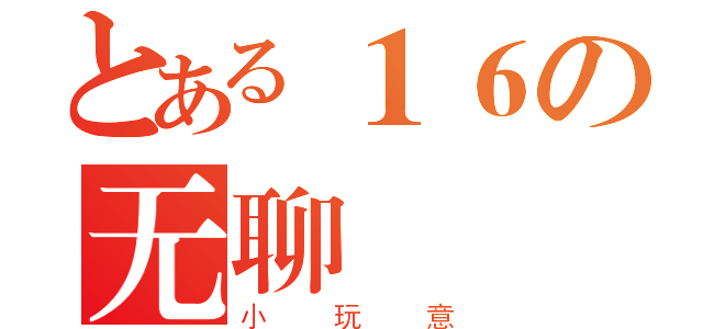 とある１６の无聊（小玩意）