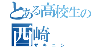 とある高校生の西崎（ザキニシ）