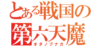 とある戦国の第六天魔王（オダノブナガ）