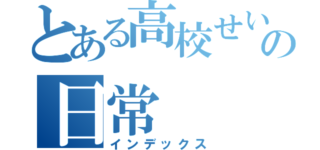 とある高校せいの日常（インデックス）