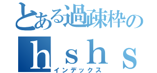 とある過疎枠のｈｓｈｓ♡（インデックス）