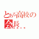 とある高校の会長（松原大明）