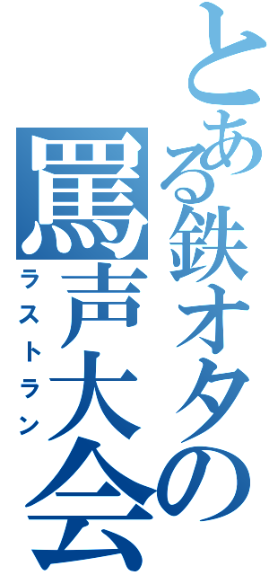 とある鉄オタの罵声大会（ラストラン）