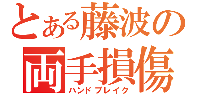 とある藤波の両手損傷（ハンドブレイク）