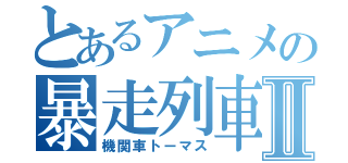 とあるアニメの暴走列車Ⅱ（機関車トーマス）