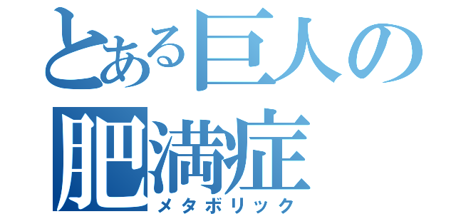 とある巨人の肥満症（メタボリック）