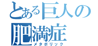 とある巨人の肥満症（メタボリック）