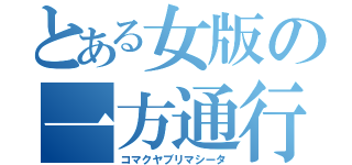 とある女版の一方通行（コマクヤブリマシータ）