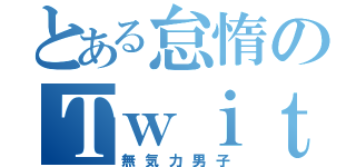 とある怠惰のＴｗｉｔｔｅｒ（無気力男子）