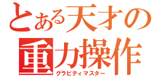 とある天才の重力操作（グラビティマスター）