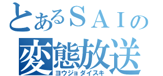 とあるＳＡＩの変態放送局（ヨウジョダイスキ）