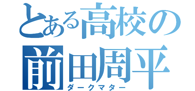 とある高校の前田周平（ダークマター）