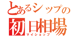 とあるシップの初日相場（マイショップ）