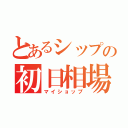 とあるシップの初日相場（マイショップ）