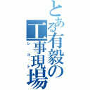 とある有毅の工事現場（シゴト）